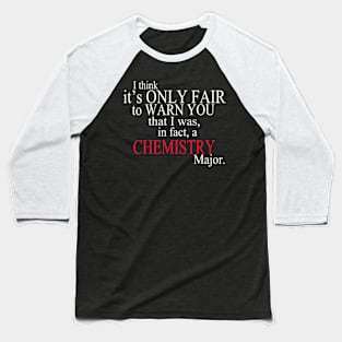 I Think It’s Only Fair To Warn You That I Was In Fact A Chemistry Major Baseball T-Shirt